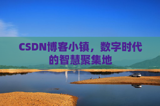 CSDN博客小镇,数字时代的智慧聚集地